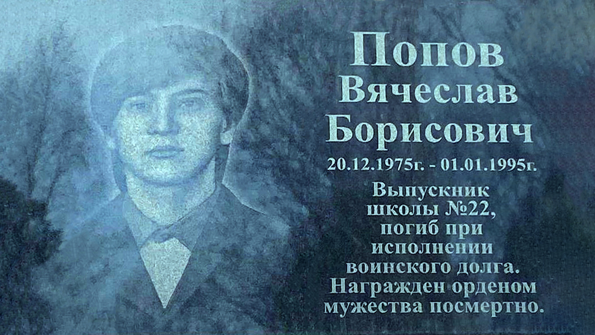 Мемориальная доска  «Попов Вячеслав Борисович 20.12.1975-01.01.1995 г. Выпускник школы №22,</br>погиб при исполнении воинского долга. Награжден орденом Мужества посмертно»